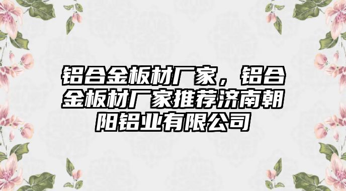 鋁合金板材廠家，鋁合金板材廠家推薦濟南朝陽鋁業(yè)有限公司