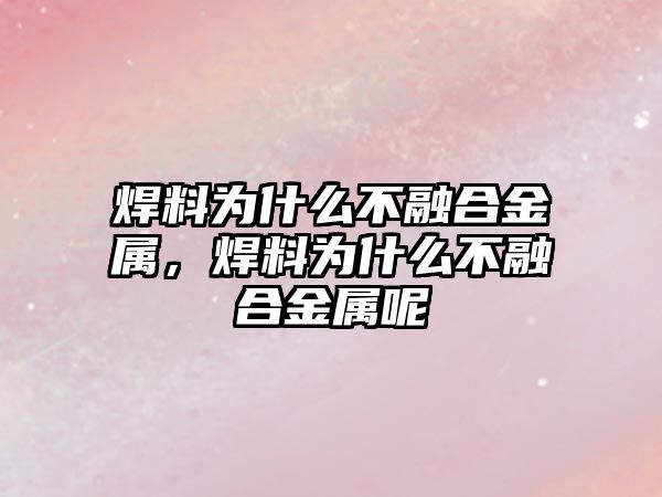 焊料為什么不融合金屬，焊料為什么不融合金屬呢