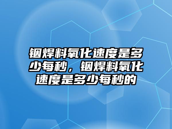 銦焊料氧化速度是多少每秒，銦焊料氧化速度是多少每秒的