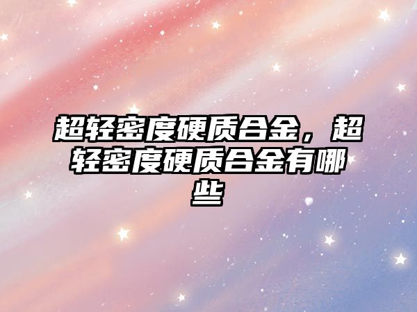 超輕密度硬質(zhì)合金，超輕密度硬質(zhì)合金有哪些