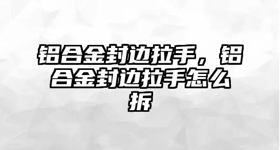 鋁合金封邊拉手，鋁合金封邊拉手怎么拆