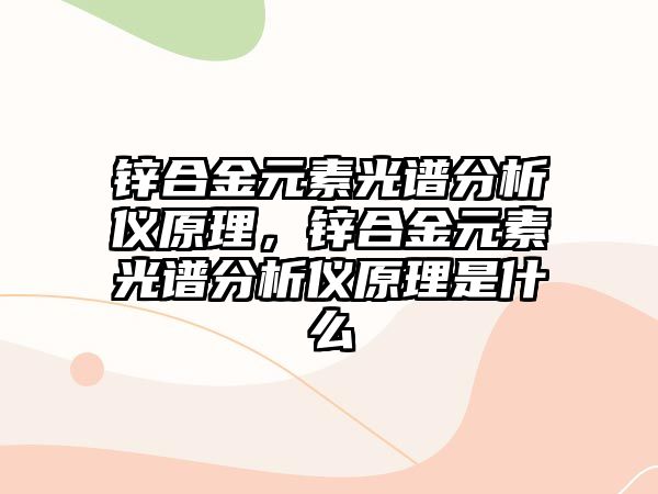 鋅合金元素光譜分析儀原理，鋅合金元素光譜分析儀原理是什么