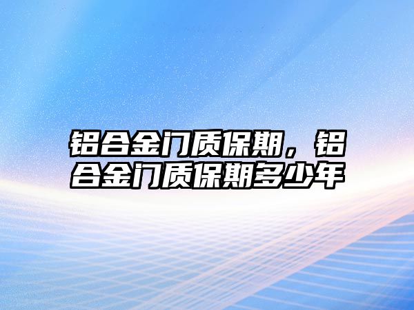 鋁合金門質(zhì)保期，鋁合金門質(zhì)保期多少年