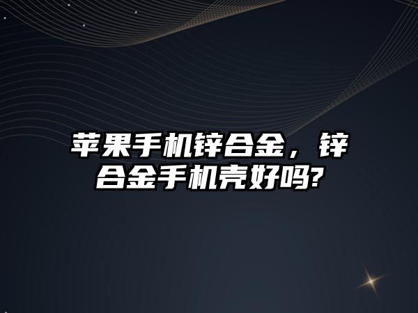 蘋果手機鋅合金，鋅合金手機殼好嗎?