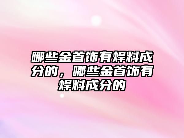 哪些金首飾有焊料成分的，哪些金首飾有焊料成分的