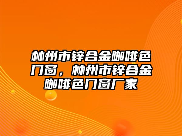 林州市鋅合金咖啡色門窗，林州市鋅合金咖啡色門窗廠家