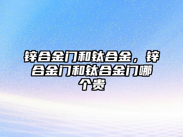 鋅合金門和鈦合金，鋅合金門和鈦合金門哪個(gè)貴