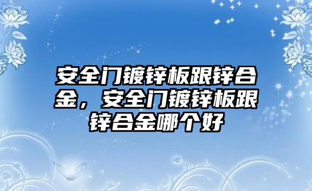 安全門鍍鋅板跟鋅合金，安全門鍍鋅板跟鋅合金哪個好