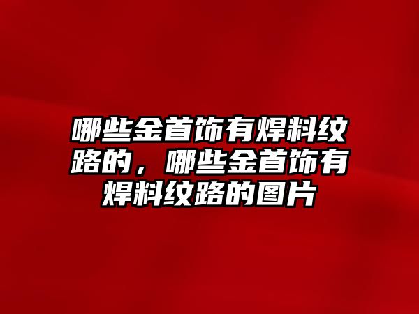 哪些金首飾有焊料紋路的，哪些金首飾有焊料紋路的圖片