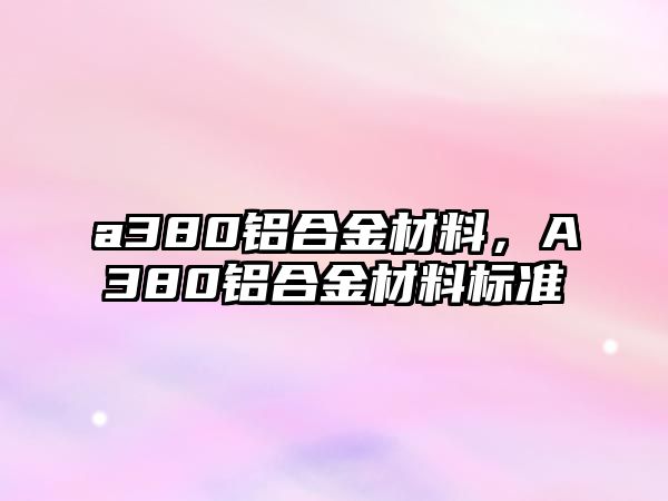 a380鋁合金材料，A380鋁合金材料標準