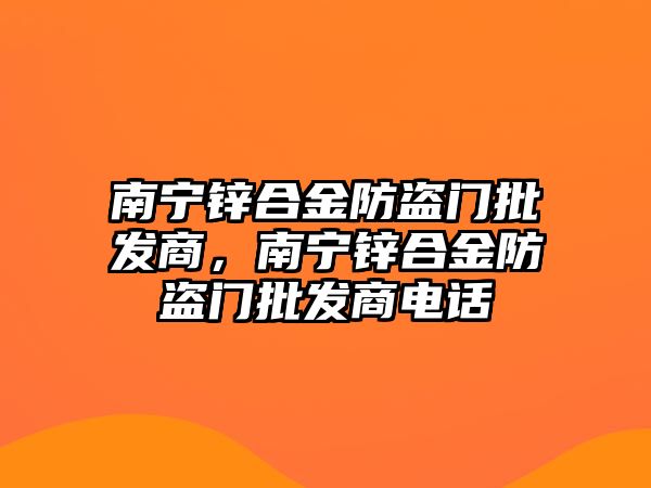 南寧鋅合金防盜門批發(fā)商，南寧鋅合金防盜門批發(fā)商電話