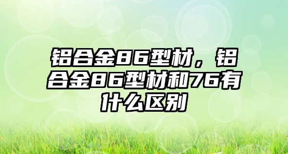 鋁合金86型材，鋁合金86型材和76有什么區(qū)別