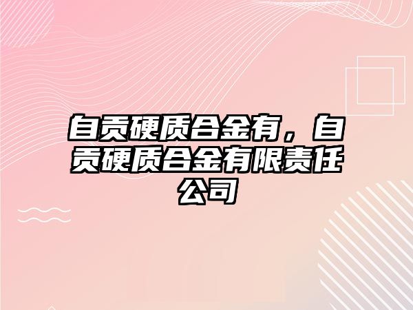 自貢硬質(zhì)合金有，自貢硬質(zhì)合金有限責任公司