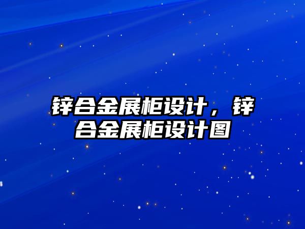 鋅合金展柜設計，鋅合金展柜設計圖