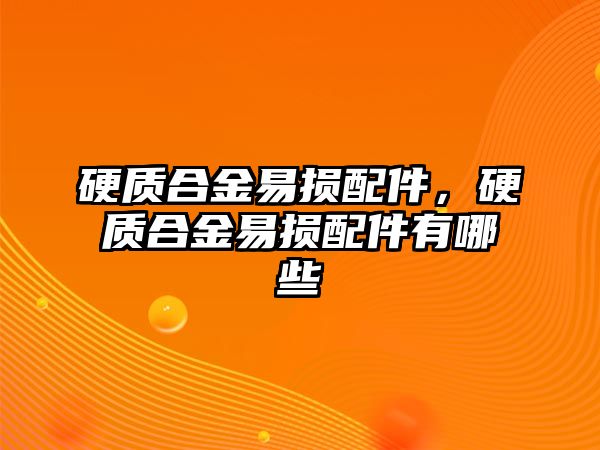 硬質(zhì)合金易損配件，硬質(zhì)合金易損配件有哪些