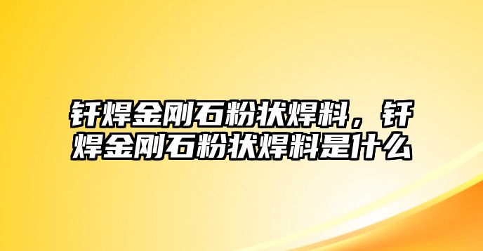 釬焊金剛石粉狀焊料，釬焊金剛石粉狀焊料是什么