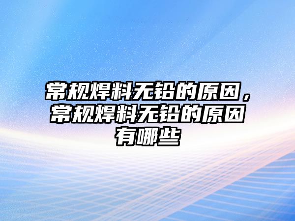 常規(guī)焊料無(wú)鉛的原因，常規(guī)焊料無(wú)鉛的原因有哪些