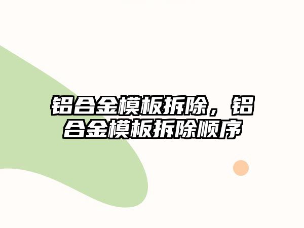 鋁合金模板拆除，鋁合金模板拆除順序