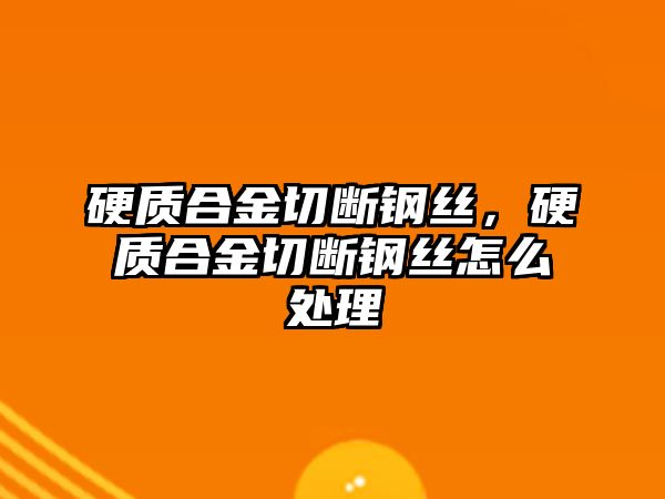 硬質(zhì)合金切斷鋼絲，硬質(zhì)合金切斷鋼絲怎么處理