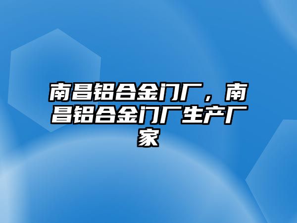 南昌鋁合金門廠，南昌鋁合金門廠生產(chǎn)廠家