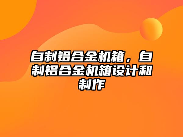 自制鋁合金機箱，自制鋁合金機箱設計和制作