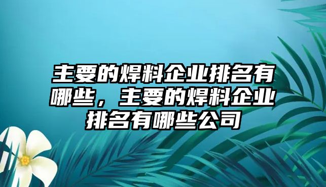 主要的焊料企業(yè)排名有哪些，主要的焊料企業(yè)排名有哪些公司