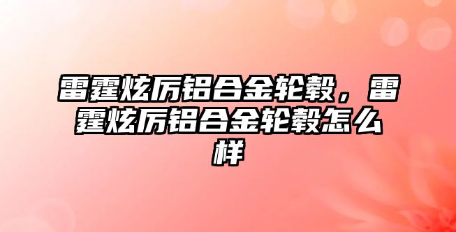 雷霆炫厲鋁合金輪轂，雷霆炫厲鋁合金輪轂怎么樣