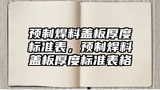 預(yù)制焊料蓋板厚度標(biāo)準(zhǔn)表，預(yù)制焊料蓋板厚度標(biāo)準(zhǔn)表格