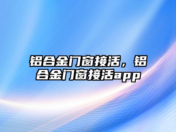 鋁合金門窗接活，鋁合金門窗接活app