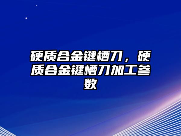 硬質(zhì)合金鍵槽刀，硬質(zhì)合金鍵槽刀加工參數(shù)