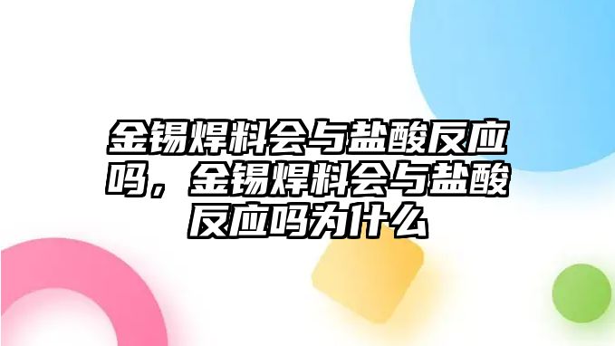 金錫焊料會(huì)與鹽酸反應(yīng)嗎，金錫焊料會(huì)與鹽酸反應(yīng)嗎為什么