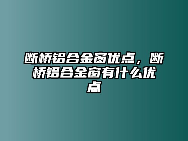 斷橋鋁合金窗優(yōu)點，斷橋鋁合金窗有什么優(yōu)點