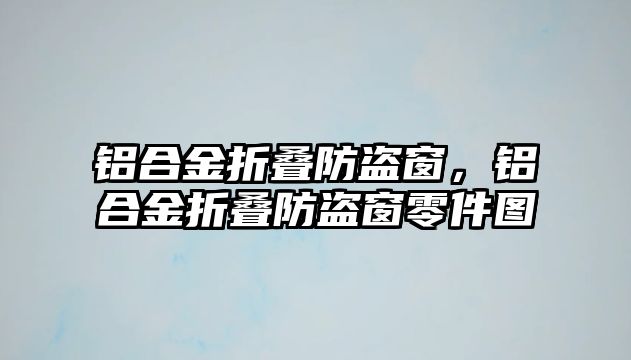 鋁合金折疊防盜窗，鋁合金折疊防盜窗零件圖