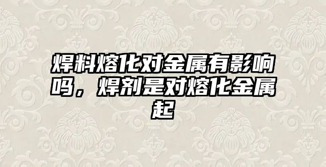 焊料熔化對金屬有影響嗎，焊劑是對熔化金屬起