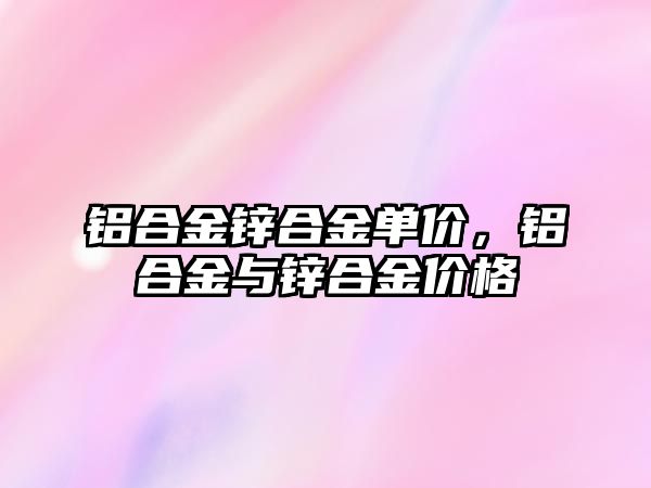 鋁合金鋅合金單價，鋁合金與鋅合金價格