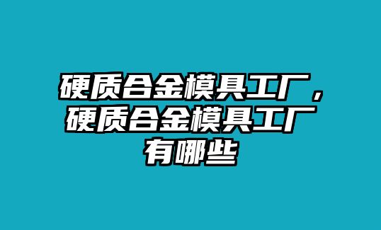 硬質(zhì)合金模具工廠(chǎng)，硬質(zhì)合金模具工廠(chǎng)有哪些