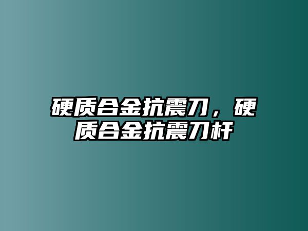 硬質(zhì)合金抗震刀，硬質(zhì)合金抗震刀桿