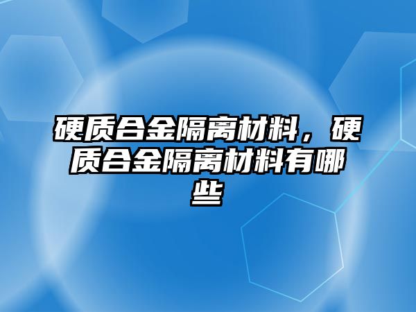 硬質(zhì)合金隔離材料，硬質(zhì)合金隔離材料有哪些