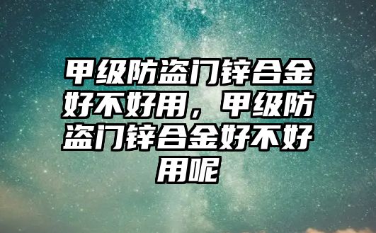 甲級防盜門鋅合金好不好用，甲級防盜門鋅合金好不好用呢