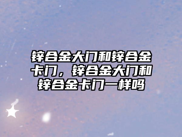 鋅合金大門和鋅合金卡門，鋅合金大門和鋅合金卡門一樣嗎