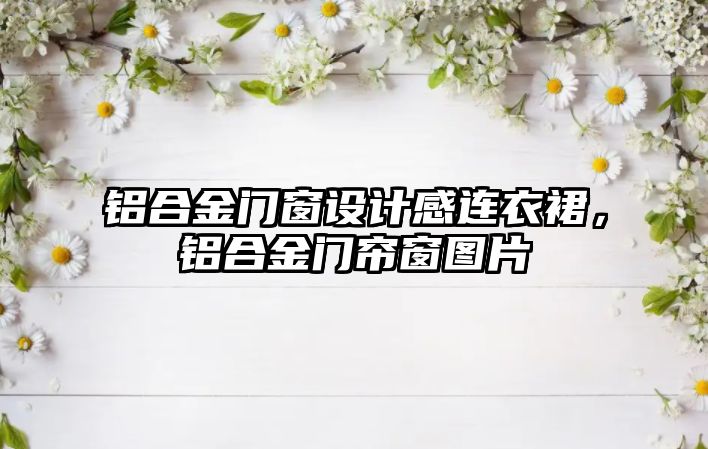 鋁合金門窗設(shè)計(jì)感連衣裙，鋁合金門簾窗圖片