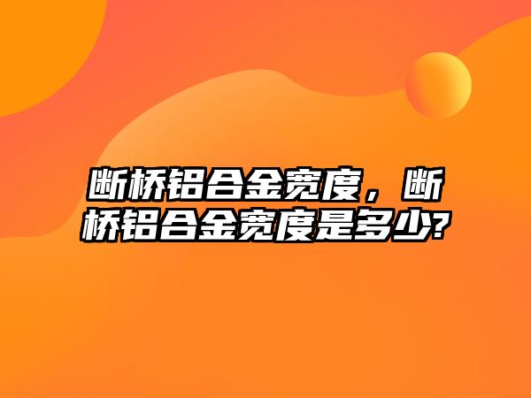 斷橋鋁合金寬度，斷橋鋁合金寬度是多少?