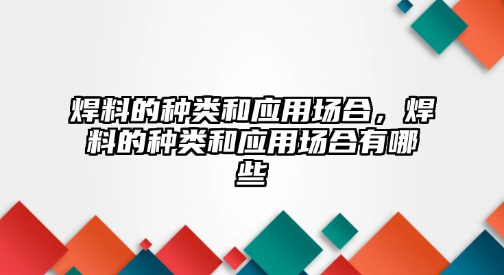 焊料的種類和應用場合，焊料的種類和應用場合有哪些