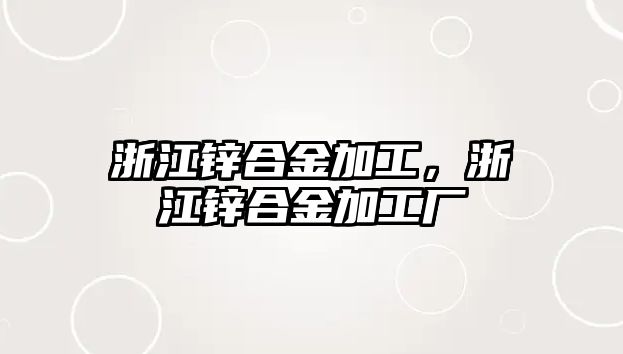 浙江鋅合金加工，浙江鋅合金加工廠