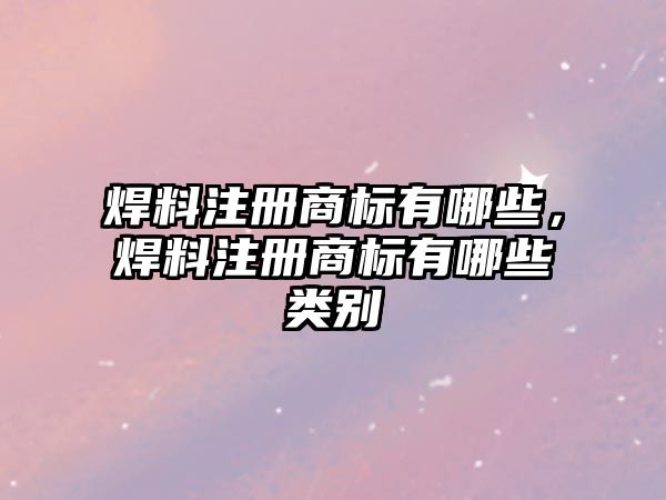 焊料注冊商標(biāo)有哪些，焊料注冊商標(biāo)有哪些類別