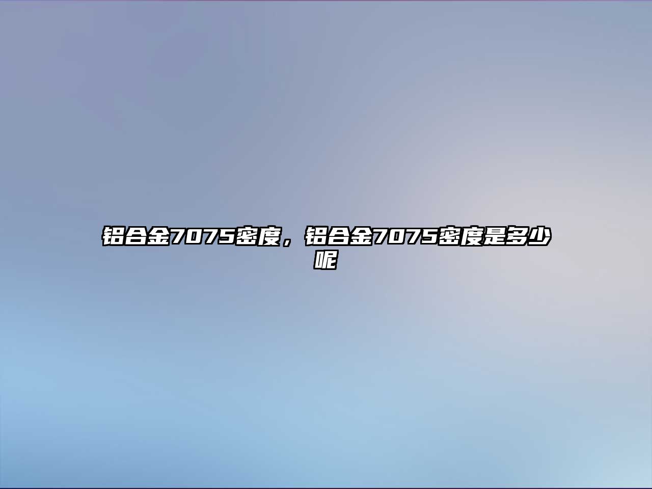 鋁合金7075密度，鋁合金7075密度是多少呢