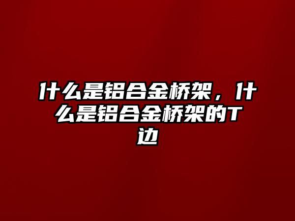 什么是鋁合金橋架，什么是鋁合金橋架的T邊