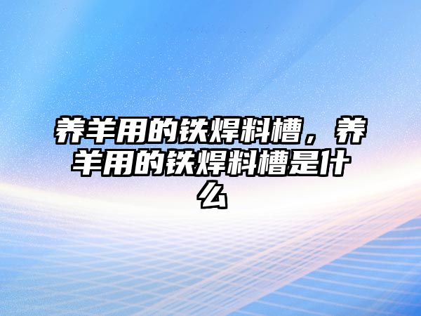 養(yǎng)羊用的鐵焊料槽，養(yǎng)羊用的鐵焊料槽是什么