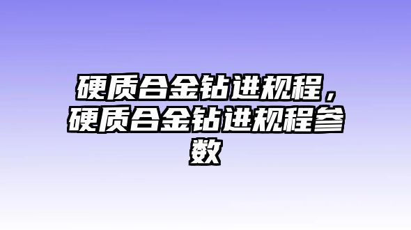 硬質(zhì)合金鉆進(jìn)規(guī)程，硬質(zhì)合金鉆進(jìn)規(guī)程參數(shù)