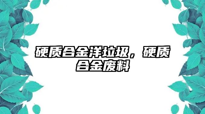 硬質(zhì)合金洋垃圾，硬質(zhì)合金廢料